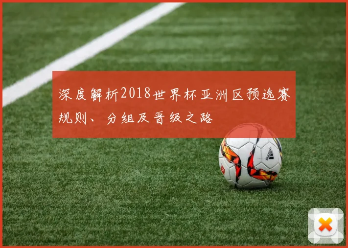 深度解析2018世界杯亚洲区预选赛规则、分组及晋级之路