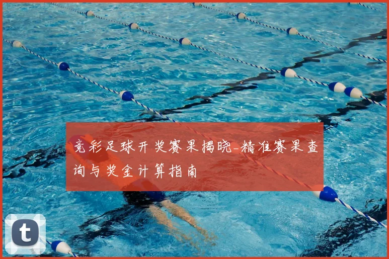 竞彩足球开奖赛果揭晓_精准赛果查询与奖金计算指南