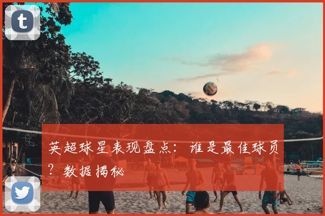 英超球星表现盘点:谁是最佳球员?数据揭秘