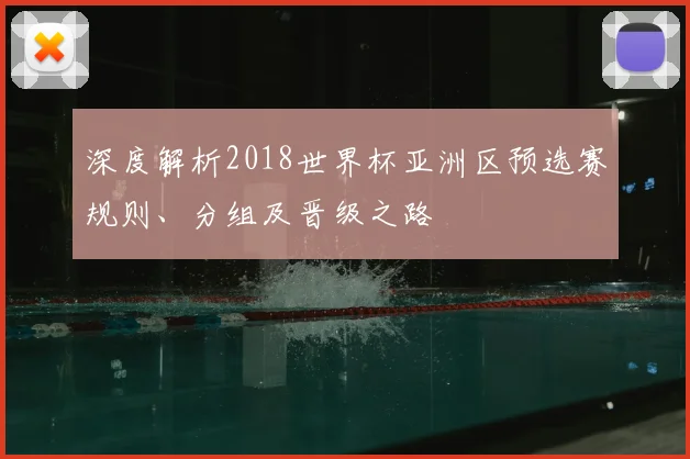 深度解析2018世界杯亚洲区预选赛规则、分组及晋级之路