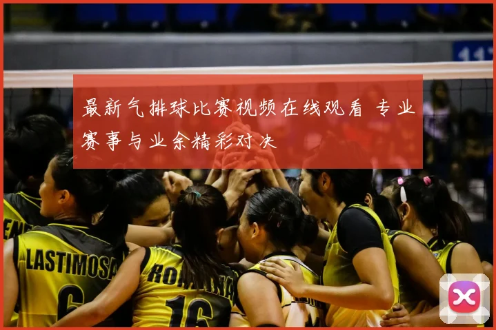 最新气排球比赛视频在线观看 专业赛事与业余精彩对决